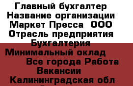 Главный бухгалтер › Название организации ­ Маркет-Пресса, ООО › Отрасль предприятия ­ Бухгалтерия › Минимальный оклад ­ 35 000 - Все города Работа » Вакансии   . Калининградская обл.,Советск г.